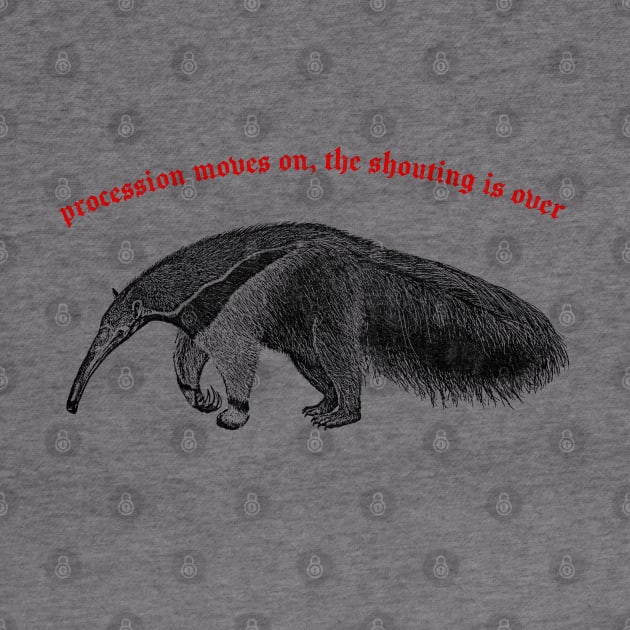 Procession Moves On, The Shouting Is Over ∆ Nihilist Anteater Design by DankFutura